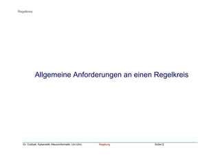 Dr. Oubbati, Kybernetik (Neuroinformatik, Uni-Ulm) Regelung SoSe12
Allgemeine Anforderungen an einen Regelkreis
Regelkreis
 