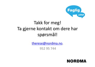 Takk for meg!
Ta gjerne kontakt om dere har
          spørsmål!
      therese@nordma.no,
           952 95 744
 