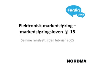 Elektronisk markedsføring –
markedsføringsloven § 15
Samme regelsett siden februar 2005
 
