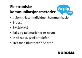 Elektroniske
kommunikasjonsmetoder
•   .. Som tillater individuell kommunikasjon.
•   E-post
•   SMS/MMS
•   Faks og talemaskiner er nevnt
•   IKKE radio, tv eller telefon
•   Hva med Bluetooth? Andre?
 