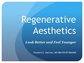 Regenerative
Aesthetics
Look Better and Feel Younger
Theodore E. Harrison, MD MBA FACEP ABAARM
 