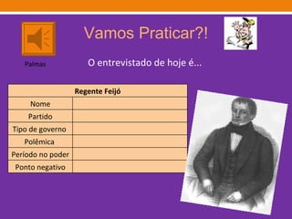 Vamos Praticar?! O entrevistado de hoje é... Palmas Regente Feijó Nome Partido Tipo de governo  Polêmica  Período no poder Ponto negativo 