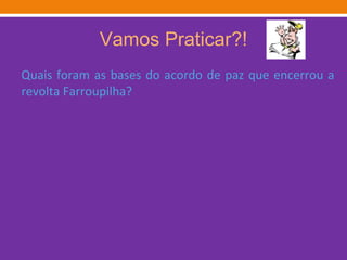 Vamos Praticar?! Quais foram as bases do acordo de paz que encerrou a revolta Farroupilha? 