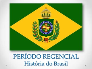 PERÍODO REGENCIAL
  História do Brasil
 