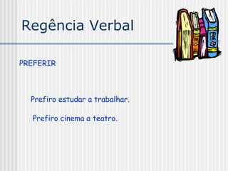 Regência Verbal
PREFERIR
Prefiro estudar a trabalhar.
Prefiro cinema a teatro.
 