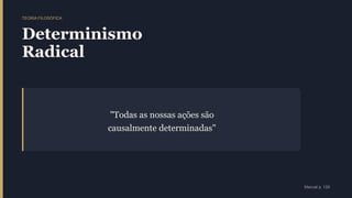 TEORIA FILOSÓFICA
Determinismo
Radical
"Todas as nossas ações são
causalmente determinadas"
Manual p. 129
 