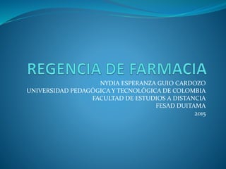 NYDIA ESPERANZA GUIO CARDOZO
UNIVERSIDAD PEDAGÓGICA Y TECNOLÓGICA DE COLOMBIA
FACULTAD DE ESTUDIOS A DISTANCIA
FESAD DUITAMA
2015
 
