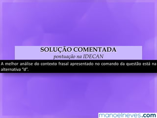 SOLUÇÃO COMENTADA
pontuação na IDECAN
A	melhor	análise	do	contexto	frasal	apresentado	no	comando	da	questão	está	na	
alternativa	“d”.
 