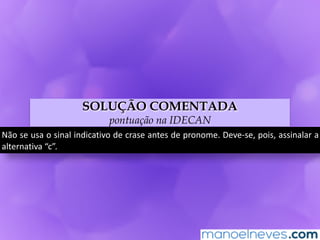 SOLUÇÃO COMENTADA
pontuação na IDECAN
Não	se	usa	o	sinal	indicativo	de	crase	antes	de	pronome.	Deve-se,	pois,	assinalar	a	
alternativa	“c”.
 