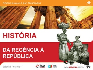 CIÊNCIAS HUMANAS E SUAS TECNOLOGIAS
HISTÓRIA
www.sejaetico.com.br
Próximo
Caderno 8 » Capítulo 1
DA REGÊNCIA À
REPÚBLICA
 