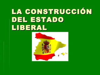 LA CONSTRUCCIÓNLA CONSTRUCCIÓN
DEL ESTADODEL ESTADO
LIBERALLIBERAL
 