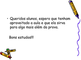 • Queridos alunos, espero que tenham
aproveitado a aula e que ela sirva
para algo mais além da prova.
Bons estudos!!!
 
