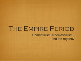 The Empire Period
      Romanticism, Neoclassicism,
                  and the regency
 