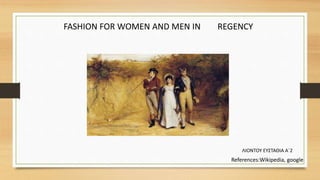 FASHION FOR WOMEN AND MEN IN REGENCY
ΛΙΟΝΤΟΥ ΕΥΣΤΑΘΙΑ Α΄2
References:Wikipedia, google
 