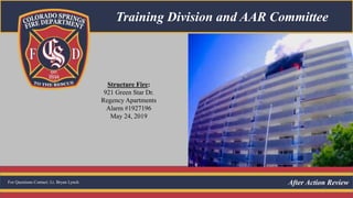 After Action Review
Training Division and AAR Committee
Structure Fire:
921 Green Star Dr.
Regency Apartments
Alarm #1927196
May 24, 2019
1
For Questions Contact: Lt. Bryan Lynch
 