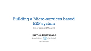 Building a Micro-services based
ERP system
Using Node.js and MongoDB
Jerry M. Reghunadh
Senior Architect
http://capiot.com
 