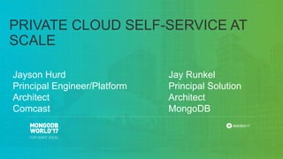 #MDBW17
PRIVATE CLOUD SELF-SERVICE AT
SCALE
Jayson Hurd
Principal Engineer/Platform
Architect
Comcast
Jay Runkel
Principal Solution
Architect
MongoDB
 