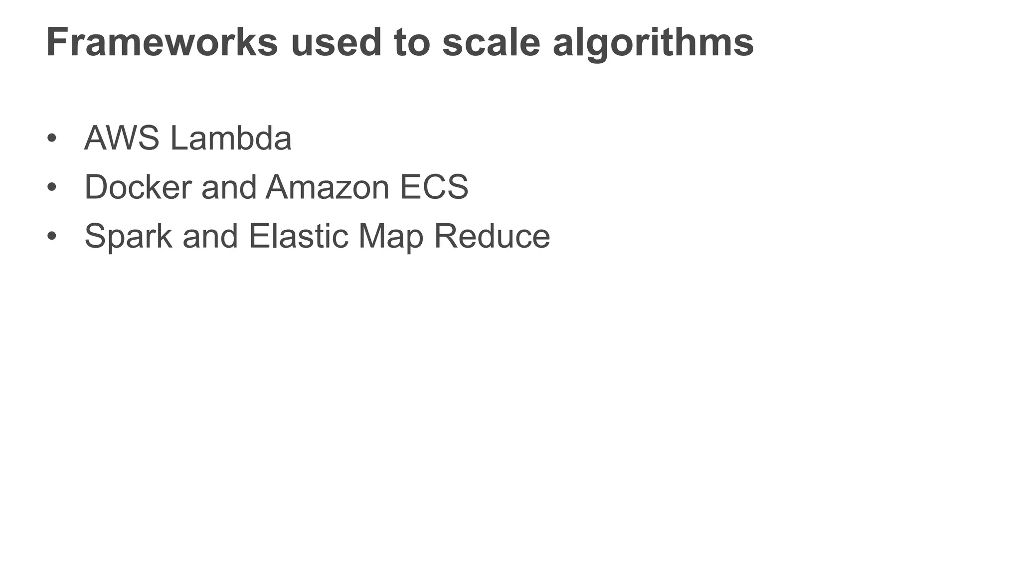 Frameworks used to scale algorithms
• AWS Lambda
• Docker and Amazon ECS
• Spark and Elastic Map Reduce
 