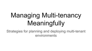 Managing Multi-tenancy
Meaningfully
Strategies for planning and deploying multi-tenant
environments
 