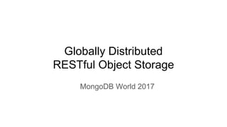 Globally Distributed
RESTful Object Storage
MongoDB World 2017
 
