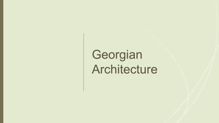Georgian
Architecture
 