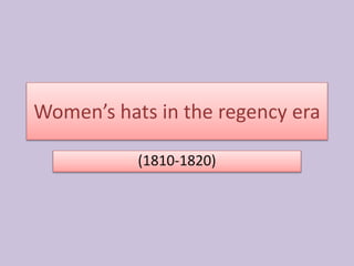 Women’s hats in the regency era
(1810-1820)
 