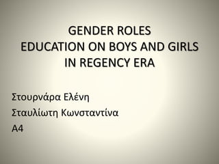 GENDER ROLES
EDUCATION ON BOYS AND GIRLS
IN REGENCY ERA
Στουρνάρα Ελένη
Σταυλίωτη Κωνσταντίνα
Α4
 