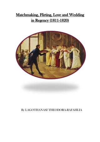 Matchmaking, Flirting, Love and Wedding
in Regency (1811-1820)
By LAGOTHANASI THEODORA-RAFAHLIA
 