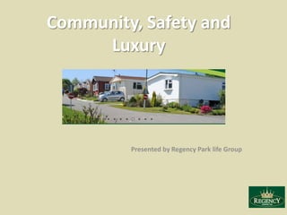 Community, Safety and
     Luxury




         Presented by Regency Park life Group
 