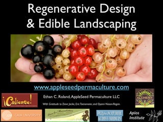 Regenerative Design
& Edible Landscaping



 www.appleseedpermaculture.com
   Ethan C. Roland, AppleSeed Permaculture LLC
   With Gratitude to Dave Jacke, Eric Toensmeier, and Dyami Nason-Regan.


                                                                           Apios
                                                                           Institute
 
