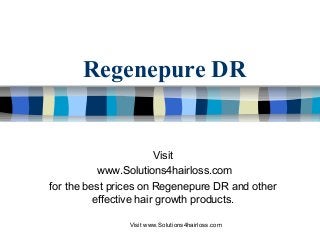Visit www.Solutions4hairloss.com
Regenepure DR
Visit
www.Solutions4hairloss.com
for the best prices on Regenepure DR and other
effective hair growth products.
 