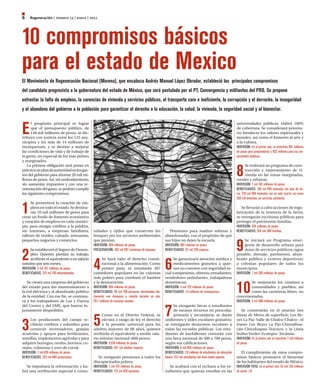 6   Regeneración | número 13 | enero | 2011




10 compromisos básicos
para el estado de Mexico
El Movimiento de Regeneración Nacional (Morena), que encabeza Andrés Manuel López Obrador, estableció los principales compromisos
del candidato progresista a la gubernatura del estado de México, que será postulado por el PT, Convergencia y militantes del PRD. Se propone
enfrentar la falta de empleos, la carencias de vivienda y servicios públicos, el transporte caro e ineficiente, la corrupción y el derroche, la inseguridad
y el abandono del gobierno a la población para garantizar el derecho a la educación, la salud, la vivienda, la seguridad social y al bienestar.



E
      l propósito principal es lograr                                                                                                                       universidades públicas. Habrá 100%
      que el presupuesto público, de                                                                                                                        de cobertura. Se considerará priorita­
      148 mil millones de pesos, se dis­                                                                                                                    rio fortalecer los valores espirituales y
tribuya con justicia entre los 125 mu­                                                                                                                      morales, así como el fomento al arte y
nicipios y los más de 14 millones de                                                                                                                        a la cultura.
mexiquenses, y se destine a mejorar                                                                                                                         INVERSIÓN: En el primer año, se invertirán 947 millones
las condiciones de vida y de trabajo de                                                                                                                     de pesos para preparatorias y 922 millones para las uni-
la gente, en especial de los más pobres                                                                                                                     versidades públicas.
y marginados.


                                                                                                                                                            8
   La primera obligación será poner en                                                                                                                             Se realizará un programa de cons­
práctica un plan de austeridad en los gas­                                                                                                                         trucción y mejoramiento de vi­
tos del gobierno para ahorrar 20 mil mi­                                                                                                                           vienda en las zonas marginadas,
llones de pesos. Así, sin endeudamiento,                                                                                                                    rurales y urbanas.
sin aumentar impuestos y con una re­                                                                                                                        INVERSIÓN: 1 mil 162 millones de pesos.
orientación del gasto, se podrán cumplir                                                                                                                    BENEFICIADOS: 169 mil 040 viviendas con piso de tie-
los siguientes compromisos:                                                                                                                                 rra; 219 mil 690 viviendas con un solo cuarto; así como
                                                                                                                                                            350 mil viviendas sin servicios sanitarios.


1
      Se promoverá la creación de em­
      pleos en todo el estado. Se destina­                                                                                                                     Se llevarán a cabo acciones de regu­
      rán 10 mil millones de pesos para                                                                                                                     larización de la tenencia de la tierra;
crear un fondo de fomento económico                                                                                                                         se entregarán escrituras públicas para
y creación de empleos en cada munici­                                                                                                                       proteger el patrimonio familiar.
pio, para otorgar créditos a la palabra,                                                                                                                    INVERSIÓN: 324 millones de pesos.
sin intereses, a empresas familiares,        nidades y ejidos que conserven los                       Pensiones para madres solteras y                      BENEFICIADOS: 324 mil 280 familias.
talleres de textiles, calzado, artesanías,   bosques por los servicios ambientales                 abandonadas, con el propósito de que


                                                                                                                                                            9
pequeños negocios y comercios.               que prestan.                                          sus hijos no dejen la escuela.                                Se iniciará un Programa emer­
                                             INVERSIÓN: 869 millones de pesos.                     INVERSIÓN: 902 millones de pesos.                             gente de desarrollo urbano para


2
     Se establecerá el Seguro de Desem­      PRESERVACIÓN: 362 mil 091 hectáreas de bosques.       BENEFICIADOS: 87 mil 220 mujeres.                             dotar de servicios públicos (agua
     pleo. Quienes pierdan su trabajo,                                                                                                                      potable, drenaje, pavimento, alum­


                                             4                                                     6
     recibirán el equivalente a un salario         Se hará valer el derecho consti­                      Se garantizará atención médica y                   brado público y centros deportivos)
mínimo por seis meses.                             tucional a la alimentación. Como                      medicamentos gratuitos a quie­                     a colonias populares de todos los
INVERSIÓN: 3 mil 151 millones de pesos.            primer paso, se instalarán 407                        nes no cuenten con seguridad so­                   municipios.
BENEFICIADOS: 315 mil 150 desempleados.      comedores populares en las colonias                   cial (campesinos, obreros, estudiantes,                  INVERSIÓN: 7 mil 283 millones de pesos.
                                             más pobres para combatir el hambre                    vendedores ambulantes, trabajadoras


                                                                                                                                                            10
    Se creará una empresa del gobierno       y la desnutrición.                                    domésticas).                                                        Se mejorarán los caminos a
del estado para dar mantenimiento a          INVERSIÓN: 694 millones de pesos.                     INVERSIÓN: 3 mil 723 millones de pesos.                             comunidades y pueblos, así
la red eléctrica y al alumbrado público      BENEFICIADOS: 40 mil 700 personas, alimentadas dia-   BENEFICIADOS: 7.4 millones de mexiquenses.                          como las carreteras libres, no
de la entidad. Con ese fin, se contrata­     riamente con desayuno y comida durante un año.                                                                 concesionadas.
rá a los trabajadores de Luz y Fuerza        29.7 millones de raciones anuales.                                                                             INVERSIÓN: 3 mil 500 millones de pesos.


                                                                                                   7
del Centro y del SME, que fueron in­                                                                      Se otorgarán becas a estudiantes
justamente despedidos.                                                                                    de escasos recursos en prescolar,                     Se construirán en el sexenio tres


                                             5
                                                  Como en el Distrito Federal, se                         primaria y secundaria; se darán                   líneas de Metro de superficie: Los Re­


3
     Los productores del campo re­                elevará a rango de ley el derecho                uniformes y útiles escolares gratuitos;                  yes La Paz­Valle de Chalco­Chalco­; el
     cibirán créditos y subsidios para            a la pensión universal para los                  se entregarán desayunos escolares a                      tramo Los Reyes La Paz­Chimalhua­
     construir invernaderos, granjas         adultos mayores de 68 años, quienes                   todas las escuelas públicas. Los estu­                   cán­Chicoloapan­Texcoco; y la Línea
acuícolas y apoyos para fertilizantes,       recibirán el equivalente a medio sala­                diantes de bachillerato contarán con                     Indios Verdes­Ecatepec­Tecámac.
semillas, implementos agrícolas y para       rio mínimo mensual (860 pesos).                       una beca mensual de 500 a 700 pesos,                     INVERSIÓN: En el primer año se invertirán 7 mil millones
adquirir borregos, cerdos, bovinos, co­      INVERSIÓN: 4,570 millones de pesos.                   según sus calificaciones.                                de pesos.
nejos, colmenas y aves de corral.            BENEFICIADOS: 441 mil adultos mayores.                INVERSIÓN: 6 mil 965 millones de pesos.
INVERSIÓN: 1 mil 810 millones de pesos.                                                            BENEFICIADOS: 2.9 millones de estudiantes de educación       El cumplimiento de estos compro­
BENEFICIADOS: 323 mil 940 productores.          Se otorgarán pensiones a todos los                 básica; 312 mil estudiantes del nivel medio superior.    misos básicos promueve el bienestar
                                             discapacitados pobres.                                                                                         de los habitantes del estado de México.
  Se impulsará la reforestación y ha­        INVERSIÓN: 1 mil 175 millones de pesos.                 Se acabará con el rechazo a los es­                    INVERSIÓN TOTAL en el primer año: 53 mil 128 millones
brá una retribución especial a comu­         BENEFICIADOS: 113 mil 620 personas.                   tudiantes que quieran estudiar en las                    de pesos.
 