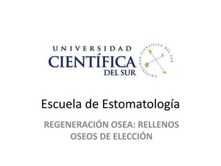 Escuela de Estomatología
REGENERACIÓN OSEA: RELLENOS
OSEOS DE ELECCIÓN
 