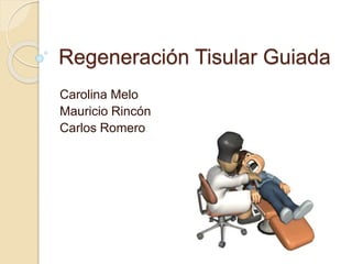 Regeneración Tisular Guiada 
Carolina Melo 
Mauricio Rincón 
Carlos Romero 
 