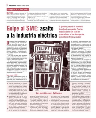 6     regeneración | número 1 | enero | 2010

    el negocio de la fibra óptica
Detrás de la decisión de liquidar Luz            Fernández de Cevallos y cuyos dueños son        canal dar servicios de voz, datos e imagen;        de fibra óptica y ofrecer estos servicios. Pero la
y Fuerza del Centro están las intenciones        los también panistas Fernando Canales           es decir, teléfono, internet y televisión. El 30   SCT se la dio a WL Comunicaciones, asociada
de privatizar la industria eléctrica. Por eso    Clariond y Ernesto Martens, ex secretarios de   de junio de 2009, el SME y el director de Luz      con la española Telefónica, dirigida por
antes se le dio el manejo de mil kilómetros      Energía con Fox.                                y Fuerza del Centro, Jorge Gutiérrez Vera,         Francisco Gil Díaz, ex secretario de Hacienda,
de fibra óptica de LyFC a la empresa WL              La fibra óptica es un gran negocio, es el   solicitaron a la Secretaría de Comunicaciones      y Cablevisión, de Televisa. Se trata de un
Comunicaciones, representada por Diego           mercado del futuro, porque permite en un solo   y Transportes una concesión para operar la red     mercado valuado en 6 mil millones de dólares.




Golpe al SME: asalto                                                                                                   El gobierno preparó un escenario
                                                                                                                       de violencia y represión. Pero los
                                                                                                                       electricistas no han caído en

a la industria eléctrica                                                                                               provocaciones, ni han desesperado,
                                                                                                                       se mantienen firmes y resisten


D
      e manera ilegal y autoritaria, el 10                                                                                                          de octubre, la más numerosa en mu-
      de octubre pasado, Felipe Calde-                                                                                                              cho tiempo. El 11 de noviembre se rea-
      rón decretó la extinción de Luz                                                                                                               lizó el paro cívico; el 4 de diciembre las
y Fuerza del Centro, ordenó la ocupa-                                                                                                               protestas fueron masivas y la huelga de
ción policíaca de sus instalaciones y                                                                                                               hambre de las trabajadoras recibió mu-
desconoció el contrato con el Sindicato                                                                                                             chas muestras de apoyo.
Mexicano de Electricistas (SME). De un                                                                                                                 El PRI le hizo el trabajo sucio a
plumazo, despidió a 44 mil trabajado-                                                                                                               Calderón al impedir que el Congreso
res y dejó en vilo a 22 mil jubilados y                                                                                                             presentara una controversia constitu-
sus familias.                                                                                                                                       cional y una jueza rechazó su deman-
   Este golpe es parte de la estrategia                                                                                                             da. Sin embargo, el SME continua su
para privatizar la industria eléctrica.                                                                                                             resistencia por la vía jurídica, lo mismo
El SME les estorbaba, el sindicato más                                                                                                              que con la movilización.
antiguo y de los más combativos.                                                                                                                       La insensibilidad del secretario del
   El gobierno incurrió en muchas                                                                                                                   Trabajo, Javier Lozano es prodigiosa: la
ilegalidades y según “documentos se-                                                                                                                desaparición de LyF “es una decisión
cretos”, había preparado escenarios                                                                                                                 tomada”, “no habrá negociación con el
de violencia, sabotaje y represión. Esa                                                                                                             SME”. O la del secretario de Goberna-
perversa estrategia no funcionó. El                                                                                                                 ción, Fernando Gómez Mont: “Primero
SME no ha caído en provocaciones y                                                                                                                  liquídense y después hablamos”.
mantiene una resistencia pacífica. La                                                                                                                  Frente a este cúmulo de agravios, la
mitad de los electricistas no aceptaron                                                                                                             lucha del SME se suma al desconten-
liquidarse y siguen resistiendo.                                                                                                                    to de otros sectores que cuestionan
                                                                                                                                                    las políticas neoliberales, el modelo
Apoyo popular al SME                                                                                                                                económico y el decadente régimen
A pesar de la propaganda en contra, el                                                                                                              político. Si logran la unión de los que
SME ha recibido amplia solidaridad.                                                                                                                 luchan, podrán defender las conquis-
Sobre todo en la manifestación del 15                                                                                                               tas históricas de los mexicanos


 1. Antes de extinguir LyFC, el gobierno                                                                                                               subsidia la electricidad a industriales:
    instrumentó una campaña en los me-                                                                                                                 70% de la luz de LyF era consumida
    dios de comunicación para culpar a                                                                                                                 por 46 mil grandes empresas que pa-
    los trabajadores del alto costo de la                                                                                                              gan 46 centavos el kilovatio-hora, en
    empresa. Calderón dijo que los elec-                                                                                                               promedio, mientras los usuarios do-
    tricistas recibían salarios altos; pero el                                                                                                         mésticos lo pagan a 1.50 pesos. Sin
    promedio de sus ingresos es de 6 mil                                                                                                               considerar que el pago de la luz es
    500 pesos mensuales, con prestacio-
    nes similares a las de la CFE.
                                                                  Las mentiras del Calderón                                                            deducible de impuestos.
                                                                                                                                                    6. Se dijo que LyF era económicamente
 2. Aseguró que el cierre de LyF no im-             familia que dice la televisión. Ese di-         de la quiebra de LyF fue la compra de              insostenible, pero quieren entregar el
    plicaba la privatización de la industria        nero se usaba para comprar electrici-           electricidad en bloque a CFE a pre-                negocio de las redes eléctricas y de la
    eléctrica. Pero días después, el PAN            dad en bloque a CFE, que se la vendía           cios muy elevados.                                 fibra óptica de LyFC a las grandes tras-
    propuso una Ley para privatizar el servi-       a 8 centavos el kilovatio, cuando su         5. Afirman que LyF no tenía ganancias,                nacionales como WLC, encabezada por
    cio público de energía eléctrica. Y Cal-        costo de producción es de 3.5 cen-              pero no dicen que su principal proble-             dos ex secretarios de energía de Fox.
    derón envió otra Ley de asociaciones            tavos. Todo para beneficiar el negocio          ma, ha sido el robo de electricidad de          7. Calderón señaló que en la liquidación
    que entrega las actividades estratégi-          de empresas extranjeras.                        las grandes empresas que no pagan.                 de LyF se respetó la legalidad y los de-
    cas del Estado a empresas privadas,          4. El gobierno culpó al SME, al Contra-            No pagan la luz: Los Pinos, Telmex, el             rechos de los trabajadores. Eso no es
    incluso la electricidad y el petróleo.          to Colectivo de Trabajo, de quebrar a           periódico Reforma, el Uno más Uno,                 verdad. El gobierno violó la Constitu-
 3. Se habla mucho sobre el subsidio a              LyF, pero eso sólo representa el 15%            oficinas federales, la Torre Mayor y               ción, pisoteó la Ley Federal del Trabajo
    LyF, los famosos mil 500 pesos por              de los costos de la empresa. El origen          hoteles de la zona Rosa. Además, se                y el Contrato Colectivo de Trabajo.
 