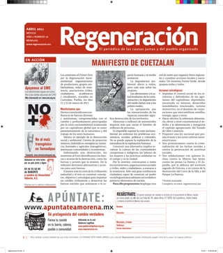 aBrIL 2011
                          MÉXICO
                          AÑO 2 NÚMERO 16
                          MENsuAl
                          www.regeneracion.mx                 regeneración                                El periódico de las causas justas y del pueblo organizado


                                                                                                  MAniFiEsTo dE cUETZAlAn
                         en acción


                                                               Los asistentes al Primer Foro                                            pecie humana y al medio                         red de redes que organice foros regiona-
                                                               por la Regeneración Socio-                                               ambiente.                                       les y coordine acciones locales y nacio-
                                                               ambiental, organizaciones                                                   La degradación am-                           nales. Un inmenso Frente Verde, donde
                                                               de productores, grupos am-                                               biental afecta a todos,                         quepan todas y todos.
                        Apoyemos al sME                        bientalistas, redes de resis-
                                                               tencia, asociaciones civiles,
                                                                                                                                        pero cala más sobre las
                                                                                                                                        mujeres.                                        Acciones estratégicas:
                        Los electricistas siguen en lucha.
                        ¡No a las tarifas abusivas de CFE!     ciudadanos,       académicos                                                Las afectaciones a la sa-                    •	 Impulsar	 el	 control	 social	 de	 los	 te-
                        Más información en: www.sme.org.mx     y estudiantes, reunidos en                                               lud resultantes de la conta-                       rritorios y defenderlos de las agre-
                                                               Cuetzalan, Puebla, los días                                              minación y la degradación                          siones del capitalismo depredador,
                                                               21 y 22 de marzo de 2011.                                                del medio dañan más a los                          encarnado en mineras, desarrollos
                                                                                                                                        pobres rurales.                                    inmobiliarios irracionales, turismo
                                                               Manifestamos que:                                                           La apropiación por                              destructivo, en el dominio de corpo-
                                                               Hemos constituido una con-                                               las trasnacionales de las                          raciones que mercantilizan semillas,
                                                               fluencia de fuerzas diversas                                             riquezas naturales signi-                          energía, agua y tierra.
                                                               y autónomas, comprometidas con el                      fica destrucción de los territorios.                              •	 Hacer	efectiva	la	soberanía	alimenta-
                                                               cambio y profundamente preocupadas                        Alimentar a millones de automóviles                               ria, elevar a nivel constitutional el de-
                                                               por la crisis socioambiental ocasionada                importa más que saciar el hambre de                                  recho a la alimentación y renegociar
                                                               por un capitalismo global que se nutre                 millones de personas.                                                el capítulo agropecuario del Tratado
                                                               parasitariamente de la naturaleza y del                   Es imposible superar la crisis socioam-                           de Libre Comercio.
                                                               trabajo de los seres humanos.                          biental sin enfrentar los problemas eco-                          •	 Proponer	una	ley	nacional	que	pro-
                                                                  México es ejemplo de la destrucción                 nómicos, sociales, políticos y culturales.                           teja el maíz y los otros cultivos meso-
                                    no al maíz                 social y ambiental. Cientos de proyectos               No se puede separar la explotación de la                             americanos.
                                    transgénico                mineros, hidráulicos, energéticos, turísti-
                                                               cos, forestales y agrícolas (transgénicos),
                                                                                                                      naturaleza de la explotación humana.
                                                                                                                         Construir una alternativa implica re-
                                                                                                                                                                                        •	 Nos	 pronunciamos	 contra	 la	 crimi-
                                                                                                                                                                                           nalización de las luchas sociales y
                                    en Tamaulipas              amenazan comunidades y ecosistemas.                    valorar la cultura de las comunidades                                contra la persecución de activistas
                                                                  Enfrentando esta destrucción, los                   campesinas e indígenas, las labores de                               sociales.
                         campaña: www.sinmaiznohaypais.org     asistentes al Foro identificamos las fuer-             las mujeres y las prácticas solidarias en                         •	 Nos	 solidarizamos	 con	 quienes	 lu-
                        Apóyanos en esta lucha                 zas y actores de la destrucción, como las              el campo y en la ciudad.                                             chan contra la Minera San Javier,
                        por un país justo y digno              fuerzas y actores que la resisten. De la                  Por lo anterior, convocamos a todos                               contra las presas La Parota y El Za-
                                                               reflexión derivaron alternativas y accio-              los movimientos, organizaciones sociales                             potillo, por la defensa del territorio
                        05 44 55 50 80                         nes para unir fuerzas.                                 y civiles, redes y ciudadanos, a sumarse a                           sagrado de Viricuta, y en contra de la
                        de BAnoRTE                                Estamos ante la crisis de la civilización           la resistencia. Sólo una gran confluencia                            destrucción del Cerro de la Silla y del
                        a nombre de honestidad                 industrial y el reto es construir concep-              ciudadana capaz de construir un poder                                Parque La Pastora.
                        Valiente, A.c.                         tos, objetivos y estrategias para impulsar             social logrará sacar adelante un verdadero
                                                               un cambio civilizatorio y desactivar las               proyecto alternativo de nación.                                        *Versión resumida.
                        Gracias por tu valiosa colaboración    fuerzas suicidas que amenazan a la es-                    Para ello proponemos desplegar una                                  Completo: en www. regeneracion.mx




                                                    A púnTATE:                                                               REgÍsTRATE:                   Si quieres participar con nosotros en la lucha por el renacimiento de México, escribe
                                                                                                                             por correo postal a la calle San Luis Potosí No. 64, colonia Roma, C.P. 06700, Del. Cuauhtémoc, Distrito Federal;
                                                                                                                             o contacta al Comité de Morena más cercano.

                        www.apuntateamorena.mx                                                                               nombre:

                                                                                                                             dirección:
                                                    sé protagonista del cambio verdadero
                                                    Forma tu comité                infórmate en la red:
                                                                                                                             Municipio y Estado:
                                                                                   gobierno legítimo
                                                    en tu barrio, colonia,         www.gobiernolegitimo.org.mx               Teléfonos:
                                                                                                                             correo electrónico:
                                                    pueblo o comunidad             www.regeneracion.mx


                              Para cambiar nuestra realidad hay que estar informados. LA VERDAD NOS HARÁ LIBRES. Lee y discute Regeneración, pásalo, distribúyelo, pégalo fuera de tu casa o en lugares públicos.




regeneracion16.indd 8                                                                                                                                                                                                                              4/19/11 10:30:58 AM
 