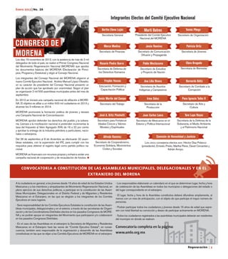 Regeneración | 3
Enero 2013 | No. 26
MORENA
CONGRESO DE
Integrantes Electos del Comité Ejecutivo Nacional
A la ciudadanía en general, a los jóvenes desde 15 años de edad de los Estados Unidos
Mexicanos y a los miembros y simpatizantes de Movimiento Regeneración Nacional, en
pleno ejercicio de sus derechos políticos, a participar en la constitución de las Asam-
bleas Municipales, Delegacionales en el Distrito Federal y de Migrantes y Residentes
Mexicanos en el Extranjero, en las que se elegirán a los integrantes de los Comités
Ejecutivos en esos lugares.
- Será responsabilidad de los Comités Ejecutivos Estatales la constitución de las Asam-
bleas municipales, delegacionales y en el exterior, a través de las secretarias de Organi-
zación y de los Coordinadores Distritales electos en los pasados Congresos de MORE-
NA y se podrán apoyar en integrantes del Movimiento que participaron y/o colaboraron
en los pasados Congresos Distritales.
- En el caso de las Asambleas en el extranjero la Secretaria de Migrantes y Residentes
Mexicanos en el Extranjero hará las veces de “Comité Ejecutivo Estatal”; en conse-
cuencia, también será responsable de la organización y desarrollo de las Asambleas
constitutivas en las que se elijan a los Comités Ejecutivos de MORENA en el extranjero.
Alfredo Ramírez
Secretario de Cooperativismo,
Economía Solidaria, Movimientos
Civiles y Sociales
Los cinco consejeros electos son: Héctor Díaz Polanco
(presidente), Ernesto Prieto, Martha Pérez, David Cervantes y
Adrián Arroyo.
Bertha Elena Luján
Secretaria General
Froylán Yescas
Educación, Formación y
Capacitación Política
Rosario Piedra Ibarra
Secretaria de Defensa de
los Derechos Humanos
Marco Medina
Secretario de Finanzas
José A. Ortiz Pinchetti
Secretario para Fortalecer
Ideales Cívicos y Valores
Morales y Espirituales
Jesús Martín del Campo
Secretario del Trabajo
Martí Batres
Presidente del Comité Ejecutivo
Nacional del MORENA
Pablo Moctezuma
Secretario de Estudios
y Proyecto de Nación
Jesús Ramírez
Secretario de Comunicación
Difusión y Propaganda
Ana Lilia Rivera
Secretaria de Asuntos
Indígenas y Campesinos
Juan Carlos Loera
Secretario de Mexicanos en el
Exterior y Política Internacional
Irma Sáinz
Secretaria de la
Producción
Patricia Ortiz
Secretaria de Jóvenes
Tomás Pliego
Secretario de Organización
Bernardo Bátiz
Secretario de Combate a la
Corrupción
Clara Brugada
Secretaria de Bienestar
Paco Ignacio Taibo II
Secretario de Arte y
Cultura
Tere Lupe Reyes
Secretaria de la Defensa de la
Soberanía, el Medio Ambiente
y el Patrimonio Nacional
Comisión de Honestidad y Justicia
Los días 19 noviembre de 2012, con la asistencia de más de 2 mil
delegados de todo el país, se realizó el Primer Congreso Nacional
del Movimiento Regeneración Nacional (MORENA) que aprobó
los documentos básicos del MORENA (Declaración de Princi-
pios, Programa y Estatutos) y eligió al Consejo Nacional.
Los integrantes del Consejo Nacional del MORENA eligieron al
nuevo Comité Ejecutivo Nacional. Andrés Manuel López Obrador,
en su carácter de presidente del Consejo Nacional presentó un
plan de acción que fue aprobado por unanimidad. Según el plan
se organizarán 2 mil 500 asambleas municipales antes del mes de
septiembre.
En 2013 se iniciará una campaña nacional de afiliación a MORE-
NA. El objetivo es afiliar a un millón 500 mil cuidadanos en 2013 y
alcanzar los 3 millones en 2014.
MORENA promoverá la formación política de jóvenes y lanzará
una Campaña Nacional de Concientización.
MORENA aprobó defender los derechos del pueblo y la sobera-
nía. Llamará a la movilización nacional si pretenden incrementar la
tasa del Impuesto al Valor Agregado (IVA) de 16 a 22 por ciento
y aprobar la entrega de la industria petrolera a particulares, nacio-
nales o extranjeros.
Del 28 de septiembre al 8 de diciembre se efectuarán 32 asam-
bleas estatales, con la supervisión del IFE, para cumplir con los
requisitos para obtener el registro legal como partido político na-
cional.
MORENA se financiará con recursos propios y echará a andar una
campaña nacional de cooperación y de recaudación de fondos.
- Los responsables elaborarán un calendario en el que se determinen lugar, fecha y hora
de celebración de las Asambleas en todos los municipios o delegaciones del estado o
del lugar correspondiente en el extranjero.
- El lugar, fecha y hora de la Asamblea constitutiva deberá difundirse ampliamente, al
menos con un mes de anticipación, con el objeto de que participe el mayor número de
personas.
- Podrán participar todos los ciudadanos y jóvenes desde 15 años de edad que expre-
sen con total libertad su convicción y deseo de participar activamente en MORENA.
- Todos los ciudadanos registrados a las asambleas municipales deberán ser residentes
del municipio en donde se realicen.
Convocatoriacompletaenlapágina:
www.amlo.org.mx
CONVOCATORIA A CONSTITUCIÓN DE LAS ASAMBLEAS MUNICIPALES, DELEGACIONALES Y EN EL
EXTRANJERO DEL MORENA
 