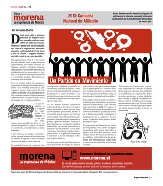 Regeneración | 8
Enero 2013 | No. 26
D
esde que salió el número
anterior de Regeneración
hanpasadomuchascosas:
el PRI se robó la elección,
nosotros –junto con otros luchado-
res contra la imposición– descono-
cimos la legitimidad de Peña Nieto
y en su Primer Congreso Morena
decidió registrarse como partido.
El Congreso fue un éxito. Y lo fue no sólo
por ese acuerdo, sino porque elegimos
representantes, nos dimos estatutos, ra-
tificamos nuestros principios, afinamos
el programa incorporando, entre otras, la
problemática de los mexicanos en el exte-
rior y la de quienes reivindican el derecho
a la diversidad sexual, y formulamos un
ambicioso plan de acción.
Pero fue un éxito, sobre todo, porque in-
auguramos el diálogo, la asamblea y la vo-
tación como fórmulas democráticas para
organizar nuestra vida interna. De esta
manera,altransitardelacentralizaciónde
una campaña comicial, al funcionamiento
deliberativo que demanda la lucha social
prolongada por el cambio verdadero.
Lo que de-
cidimos en
el Congreso
fue seguir
siendo mo-
vimiento a
la vez que
nos regis-
tramos como partido. Es decir, ser un
movimiento-partido o mejor: un partido
en movimiento, como bien dijo uno de los
delegados.
Yparavolvernosunpartidoenmovimien-
to hay que salir airosos de dos retos: uno
es obtener el registro, el otro es consoli-
darnos como fuerza política y social.
En realidad Morena ya es partido. Una
convergencia ciudadana organizada na-
cionalmente, que tiene principios, cuenta
con un programa estratégico y lucha pací-
ficamente por el cambio verdadero, es un
partidodemodoqueloúnicoquenosfalta
esobtenerelregistronecesarioparaparti-
cipar en elecciones.
Los de Morena tenemos compromiso
social, desde hace dos años nos organi-
zamos para votar y ahora hay que orga-
nizarse también para resistir. Resistir la
imposición de gobernantes, de “reformas
estructurales” y de políticas públicas anti-
populares;defendernosdelospequeñosy
grandes agravios cotidianos; construir el
poder popular que nos permita impulsar
desde abajo los cambios democráticos y
justicieros que necesitamos. Luchas parti-
culares que sin embargo no deben disper-
sarnos pues a la larga lo más importante
es mantener la unidad estratégica en tor-
no a un gran proyecto.
Ya lo dijo hace casi un siglo el luchador pe-
ruano José Carlos Mariátegui: los pueblos
quetriunfansonlosquesemuevenenpos
de una gran esperanza. Y nosotros tene-
mosunagranesperanza:elcambioverda-
deroylaregeneracióndeMéxico.Ahorael
problema es la vía para hacerla realidad.
En los últimos años el camino que vislum-
brábamos para materializar esa esperan-
za era hacer presidente a López Obrador
en las elecciones de 2012. Pero regresó el
PRIdelostecnócratasydelospolíticosre-
presivos y clientelares que buscan restau-
rar la “dictadura perfecta” combinando el
autoritarismo con la cooptación. Ya com-
praron la elección ahora quieren acabar
de comprar al país.
El compromiso de Morena es ser defen-
sor del pueblo y de la nación. Si alguien
es agraviado todos somos agraviados, si
alguien está preso por protestar todos
estamos presos. Por eso ser de Morena es
ser solidario. Con la diferencia de que te-
nemos una responsabilidad mayor, pues
la nuestra es una solidaridad consciente y
colectiva.
Regeneración, órgano del Movimiento Regeneración Nacional, editado por la Secretaría de Comunicación, Difusión y Propaganda. Web: www.regeneración.mx
Afíliate a Juntos defenderemos los derechos del pueblo, el
patrimonio y la soberanía nacional y lucharemos
pacíficamente por la transformación democrática
de nuestro país.
Por Armando Bartra
2013: Campaña
Nacional de Afiliación
Todo consiste en no estar solos sino jun-
tos y organizados. En defender a la gente
desde la gente y haciendo de la militancia
un modo fraterno de convivir. Una forma
de cultura que incluye el coraje y la lucha,
pero también la alegría y la celebración.
Porque estamos enojados, muy enojados,
démonostiempoparareír.Ysipeseatodo
somos capaces de reír, tengan por seguro
que vamos a ganar porque, de hecho, ya
ganamos.
Un Partido en Movimiento
Viñetas de Rini Templeton
 