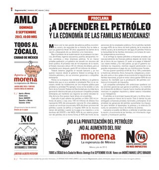 Para cambiar nuestra realidad hay que estar informados. LA VERDAD NOS HARÁ LIBRES. Lee y discute Regeneración, pásalo, distribúyelo, pégalo fuera de tu casa o en lugares públicos.
La esperanza de México
Regeneración | número 28 | marzo | 20138
AMLODOMINGO
8 SEPTIEMBRE
2013, 10:00 HRS
¡LIBERTADAALBERTOPATISHTÁN!
México vive la más grande decadencia política, económi-
ca, social y de seguridad de su historia. Eso se debe a
que sus gobiernos llevan 30 años saqueando los bienes de la
nación y despojando de sus derechos a los mexicanos.
Bajo el pretexto de la modernización se privatizaron los ban-
cos, aerolíneas, ingenios azucareros, puertos, aeropuertos, mi-
nas, carreteras y otras empresas públicas. Ya en manos
privadas quebraron y el gobierno las rescató con recursos del
erario público. Al privatizar más de mil empresas de la nación,
el Estado mexicano obtuvo 30 mil millones de dólares, pero al
rescatarlas poco después, gastó 90 mil millones de dólares.
Todavía estamos pagando el rescate bancario y ya nos
quieren imponer desde el gobierno federal la entrega de la
industria petrolera y de sus enormes ganancias a compañías
extranjeras.
Pemex es la empresa más rentable de México y el gobierno
federal dice que no va a venderla ni privatizarla. Pero no es ne-
cesario vender las instalaciones de una empresa pública para
privatizar su actividad. Por ejemplo, nunca se ha vendido un solo
fierro de la Comisión Federal de Electricidad pero la mitad de la
generación eléctrica del país ya la producen compañías privadas
extranjeras; por mantener sus negocios se cobran elevadas ta-
rifas de la luz. Eso quieren hacer ahora con el petróleo.
Cada año el país obtiene del petróleo un billón 250 mil mi-
llones de pesos, o sea, unos 100 mil millones de dólares. Eso
representa 40% del presupuesto nacional. En otras palabras,
cuando se construye una escuela, 40% del dinero proviene del
petróleo; cuando se edifica un hospital, 40% de los recursos
vienen del petróleo; cuando se le paga a los maestros o a los
doctores del ISSSTE o del IMSS, 40% de sus salarios provie-
nen del petróleo; de la misma forma, el 40% del monto de las
pensiones de los empleados públicos. Con el petróleo también
se paga 40% de los libros de texto gratuito, de la vivienda de
interés social y de la distribución del agua. El petróleo financia
la tranquilidad de las familias mexicanas y es la base de nues-
tra independencia económica.
Si se entrega la riqueza petrolera a empresas privadas, así
sea parcialmente, las finanzas públicas dejarán de recibir más
de un tercio de sus ingresos. ¿Y quién va a pagar el faltante?
Las clases medias y los más pobres, ya que el gobierno au-
mentaría los impuestos, mientras seguirá perdonando a los
grandes empresarios el pago de sus contribuciones fiscales.
Por eso quieren aumentar el IVA de 16 al 19% y extenderlo
a medicinas, alimentos, libros, transporte, colegiaturas y vivien-
da; esto sería un duro golpe a la economía de la mayoría de las
familias mexicanas, ya que en estos rubros gastan 90% de sus
ingresos. Es inevitable que la privatización del petróleo con-
duzca al incremento de impuestos.
Las compañías extranjeras sólo ambicionan quedarse con
las enormes ganancias que genera el petróleo y no invertirán
en el desarrollo de México. Cuando fueron dueñas del petróleo
mexicano no pagaban impuestos y daban salarios miserables
a sus trabajadores.
El petróleo es la principal riqueza del país y la última indus-
tria que queda en manos de la nación. Todo lo demás ha sido
entregado a empresas privadas, nacionales y extranjeras. Si se
privatizan las ganancias del petróleo aumentarían los impues-
tos pero también el desempleo, la pobreza y la violencia. En
suma, se cancelaría el futuro de millones de jóvenes.
Llamamos al pueblo de México a defender el petróleo para
la nación y la economía de las familias, con información, orga-
nización y movilización pacífica.
YLAECONOMÍADELASFAMILIASMEXICANAS!
¡A DEFENDER EL PETRÓLEO
PROCLAMA
¡NOALAPRIVATIZACIÓNDELPETRÓLEO!
¡NOALAUMENTODELIVA!
México, julio de 2013
TODOSalZÓCALOdelaCiudaddeMéxico.Domingo8deSEPTIEMBRE10A.M. VamosconANDRÉSMANUELLÓPEZOBRADOR
TODOS AL
ZÓCALO,
CIUDAD DE MÉXICO
La esperanza de México
¡AHORA MÁS FÁCIL Y RÁPIDO!
CUENTA ÚNICA DE MORENA
Aporta a Morena
Cuenta única
Banco: BANORTE
Depositar a: Morena
Convenio: 127435
(Proporciona la clave de elector)
Gracias por tu apoyo
Aporta a
ALIMENTOS, MEDICINAS Y LIBROS
NO MÁS IMPUESTOS
IVANDEFENDAMOSELTERRITORIO
A LA MINERÍA ECOCIDA
 