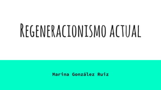 Regeneracionismoactual
Marina González Ruiz
 