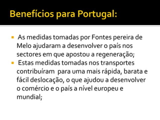  Introdução do telefone;Quem foi Fontes Pereira de Melo? Nasceu a 8 de Setembro de 1819 e foi o principal representante da regeneração. Ocupou o cargo de ministro das obras públicas, do comércio e da indústria;Morreu em Lisboa, a 22 de Janeiro de 1887;