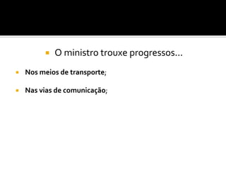  O ministro trouxe progressos... Nos meios de transporte; Nas vias de comunicação;