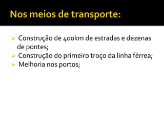 Nos meios de transporte: Construção de 400km de estradas e dezenas de pontes;