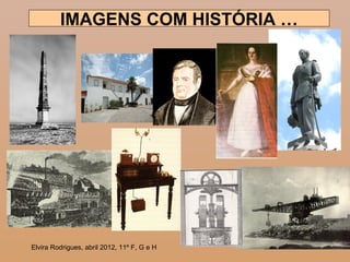 1
IMAGENS COM HISTÓRIA …
Elvira Rodrigues, abril 2012, 11º F, G e H
 