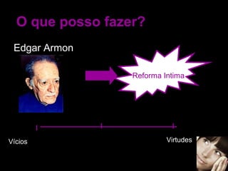 O que posso fazer? 
Edgar Armon 
Reforma Intima 
Vícios Virtudes 
 