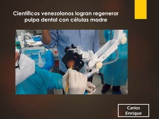 Carlos
Enrique
Científicos venezolanos logran regenerar
pulpa dental con células madre
 