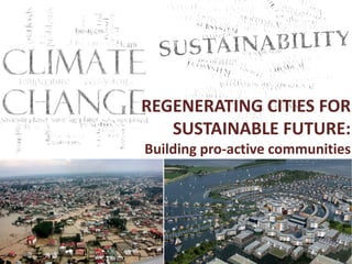 Presented by Michelle Mariadoss and Sujata Majumder Final year Masters in Planning SPA,Vijayawada
REGENERATING CITIES FOR
SUSTAINABLE FUTURE:
Building pro-active communities
 