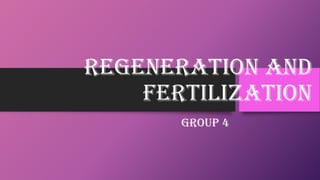REGENERATION AND
FERTILIZATION
GROUP 4

 
