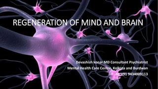 REGENERATION OF MIND AND BRAIN
Devashish konar MD Consultant Psychiatrist
Mental Health Care Centre, Kolkata and Burdwan
M: +91 9434009113
1
 