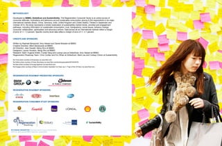 METHODOLOGY:

  Developed by BBMG, GlobeScan and SustainAbility, The Regeneration Consumer Study is an online survey of
  consumer attitudes, motivations and behaviors around sustainable consumption among 6,224 respondents in six major
  international markets (Brazil, China, Germany, India, United Kingdom and United States). Fielded in September and
  October 2012, the study represents a holistic exploration of sustainability market trends, priorities and engagement
  pathways, including information on sustainable consumption, trust, transparency, social issues, behavior change,
  consumer collaboration, participation and advocacy actions. Data across all six international markets reflect a margin
  of error of +/- 1.3 percent. Specific country-level data reflect a margin of error of +/- 3.1 percent.


  CREDITS AND SPONSORS

  Written by Raphael Bemporad, Amy Hebard and Daniel Bressler at BBMG
  Creative Direction: Mitch Baranowski at BBMG
  Art Direction: Jess Oswald, Meng Shui at BBMG
  Designers: Lauren Houston, Meng Shui at BBMG
  Research Team: Eugene Kritski, Crystal Yang and Lorena Lara at GlobeScan; Amy Hebard at BBMG
  Regeneration Roadmap Team: Chris Coulter and Eric Whan at GlobeScan; Mark Lee and Lindsay Clinton at SustainAbility

  Re:Think photo courtesy of Kintarojoe via www.flickr.com.
  Re:Define photo courtesy of Karen Blumberg via www.flickr.com/photos/specialkrb/5574533078/.
  Re:New photo courtesy of Anurag Agnihotri via www.flickr.com.
  Re:Engage photo courtesy of Mass Communication Specialist 1st Class Jay C. Pugh of the US Navy via www.flickr.com.




  REGENERATION ROADMAP PRESENTING SPONSORS:




  REGENERATION ROADMAP SPONSORS:




  REGENERATION CONSUMER STUDY SPONSORS:




                                                                                                  SUSTAINABILITYLOGOTYPE FOR PRINT ONLY




RE:THINKING CONSUMPTION Consumers and the Future of Sustainability
©2012 All rights reserved BBMG, GlobeScan, SustainAbility
 